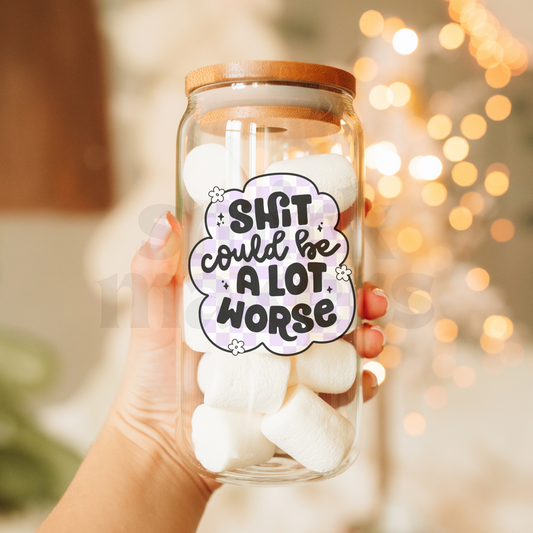 Shit Could Be A Lot Worse - 20 oz Glass Can